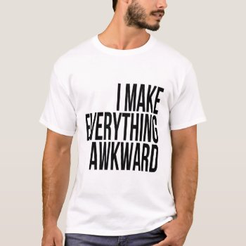 I Make Everything Awkward Funny Saying T-shirt by Momoe8 at Zazzle