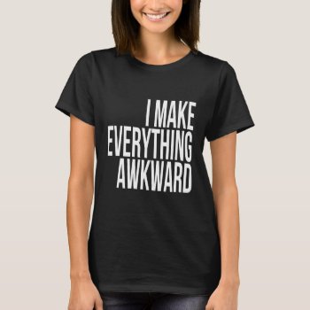 I Make Everything Awkward Funny Saying T-shirt by Momoe8 at Zazzle