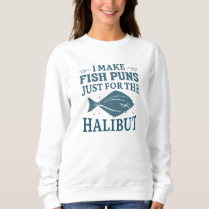 I Make Fish Puns Just For The Halibut Sweatshirt