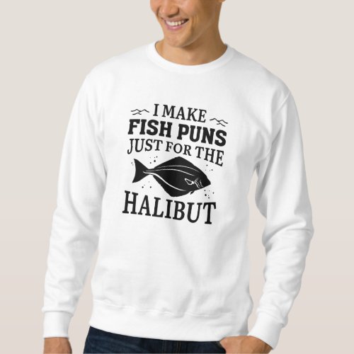 I Make Fish Puns Just For The Halibut Sweatshirt