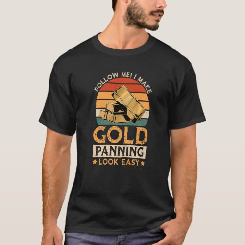 I Make Gold Panning Look Easy Gold Mining Gold Pe T_Shirt