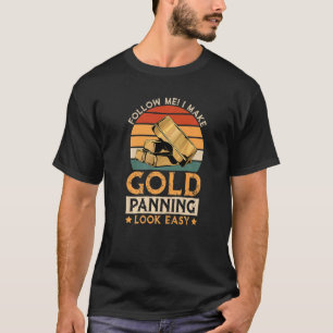 I Make Gold Panning Look Easy, Gold Mining Gold Pe T-Shirt