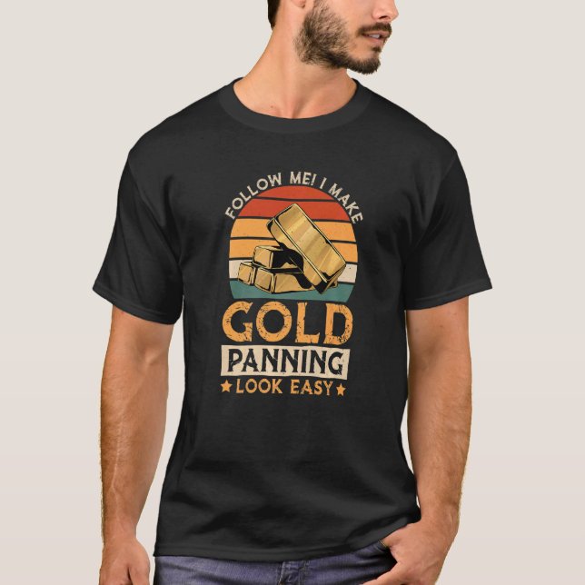 I Make Gold Panning Look Easy, Gold Mining Gold Pe T-Shirt (Front)