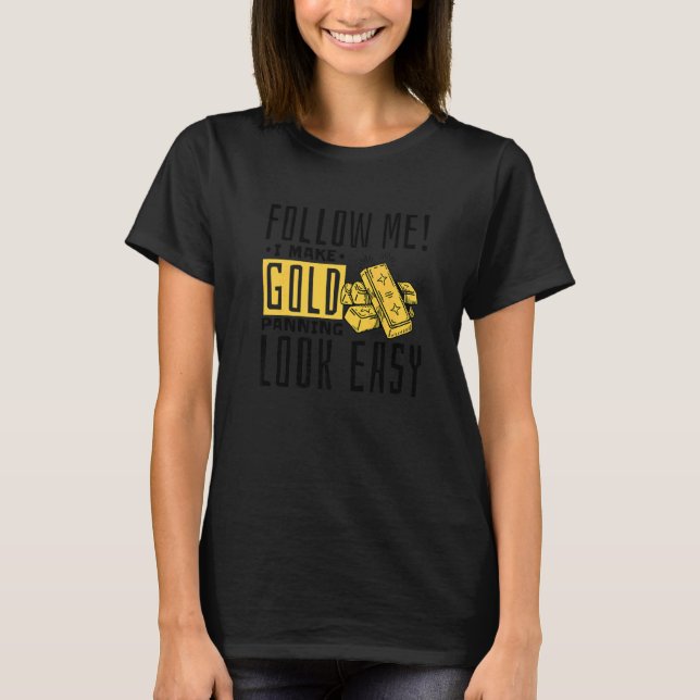 I Make Gold Panning Look Easy, Gold Mining Gold Pe T-Shirt (Front)
