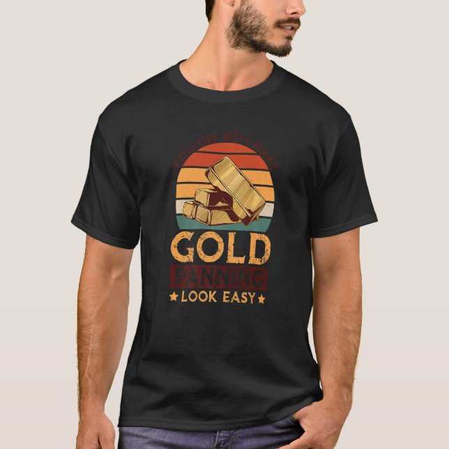 I Make Gold Panning Look Easy Gold Mining Gold Pen T-Shirt (Front)
