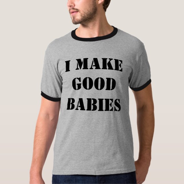 I MAKE GOOD BABIES T-Shirt (Front)