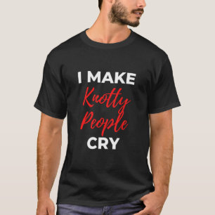 I Make Knotty People Cry T-Shirt