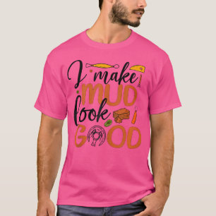 I Make Mud Look Good Pottery Ceramic Pottery Ceram T-Shirt