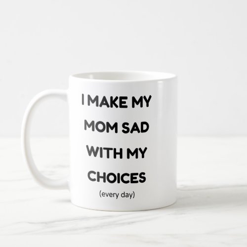 I Make My Mom Sad With My Choices Coffee Mug