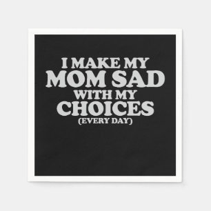I Make My Mom Sad With My Choices Every Day Napkins