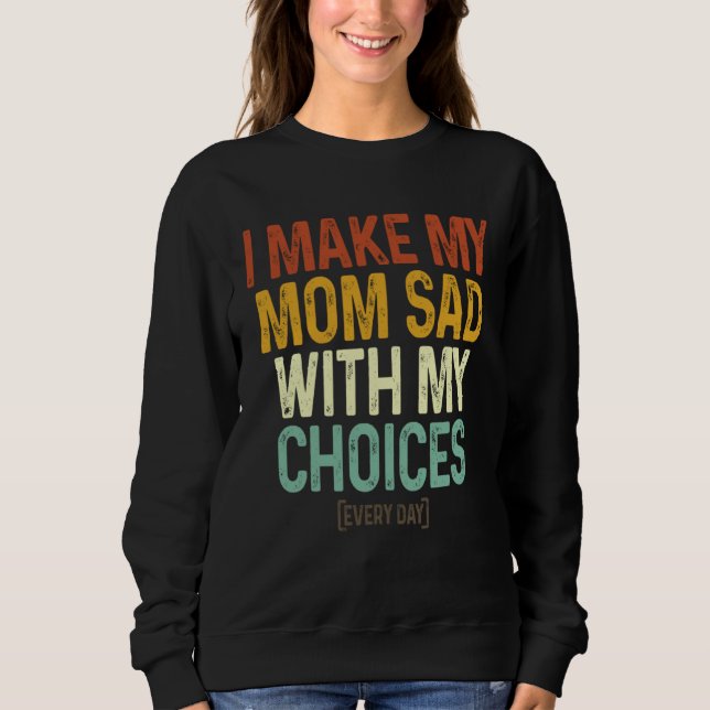 I Make My Mom Sad With My Choices  Every Day Sweatshirt (Front)