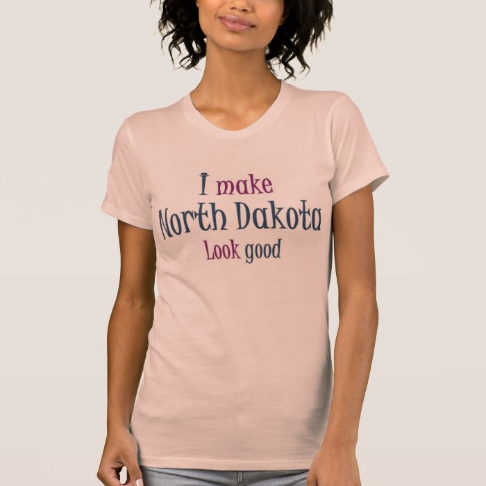 I make North Dakota look good Tee Shirts