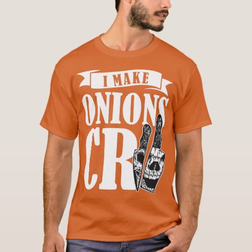 I Make Onions Cry Chef Cook Cooking Restaurant  2 T_Shirt