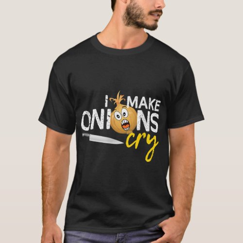 I Make Onions Cry _ Funny Culinary Chef Cook T_Shirt