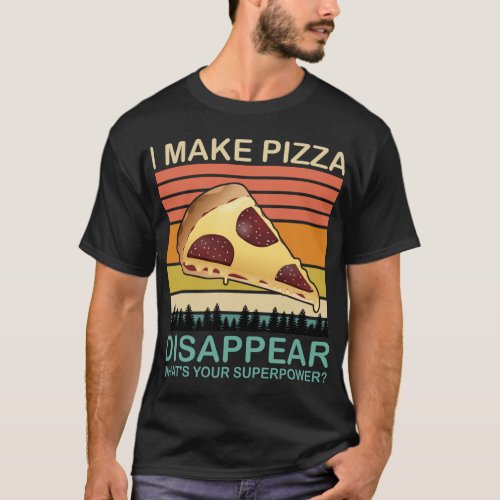 I Make Pizza Disappear Funny Pizza Lovers Foodies T_Shirt