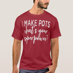 I Make Pots Whats Your Superpower Clay Pottery T-Shirt