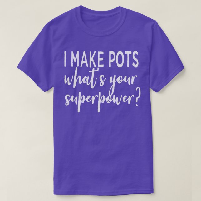 I Make Pots Whats Your Superpower T-Shirt (Design Front)