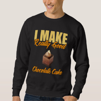 I Make Really Good Chocolate Cake Sweatshirt