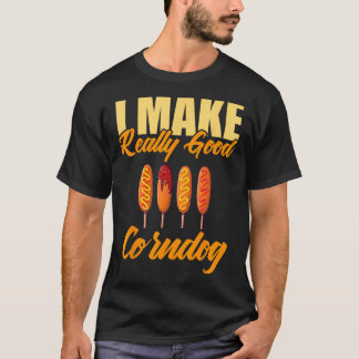 I Make Really Good Corndog T-Shirt