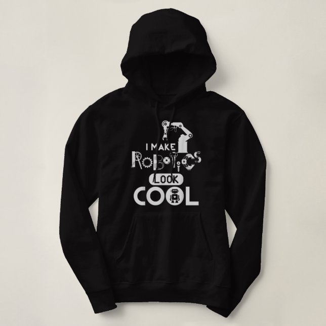 I Make Robotics Look Cool Funny Robots Lovers Sayi Hoodie (Design Front)