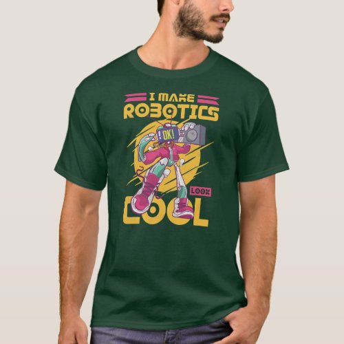 I Make Robotics Look Cool Robot  T_Shirt