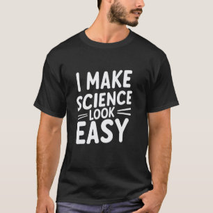 I Make Science Look Easy Funny Science Teacher T-Shirt