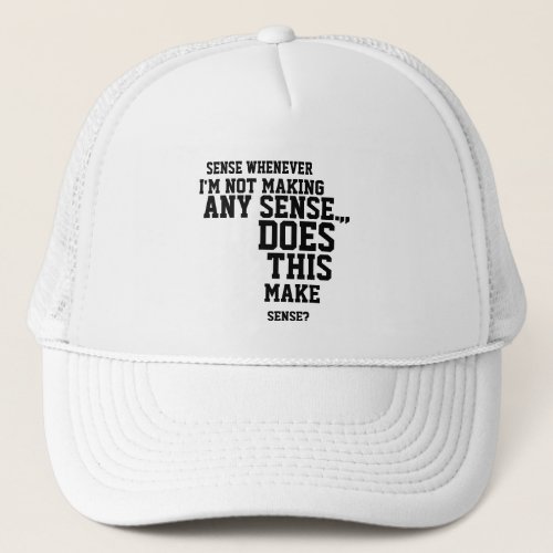 I make sense whenever im not making any sense hat