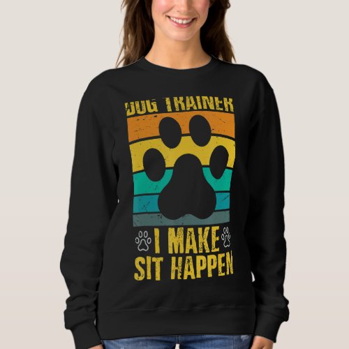 I Make Sit Happen Dog Trainer Sweatshirt