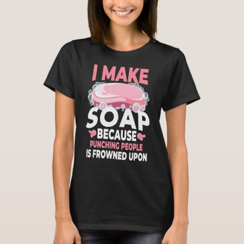 I Make Soap Because Punching People Soapmaking T_Shirt