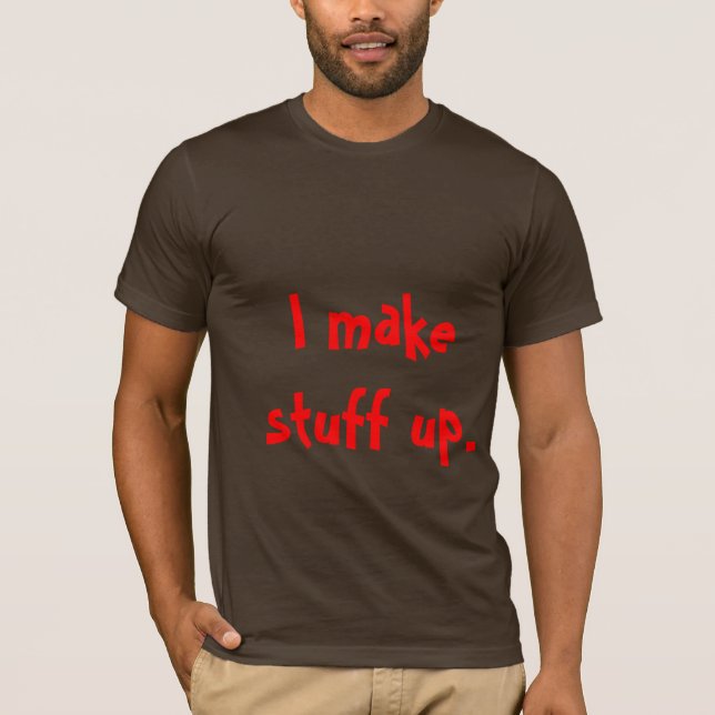 I make stuff up. T-Shirt (Front)