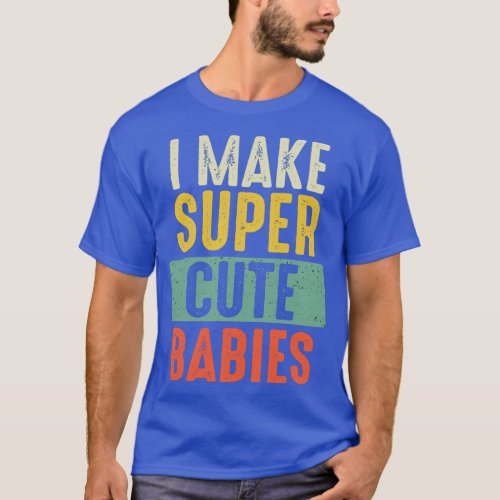 I Make Super Cute Babies Shirt Funny New Dad New M