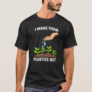 I Make Them Planties Wet Adult Gardening Jokes T-Shirt