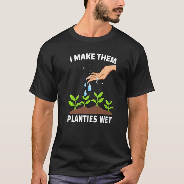 I Make Them Planties Wet   Adult Gardening Jokes T-Shirt (Front)