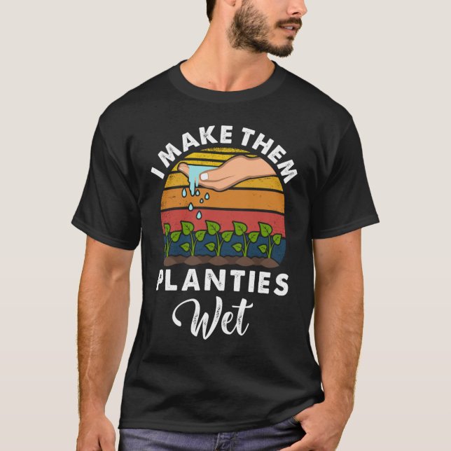 I Make Them Planties Wet Funny Gardening Gardener T-Shirt (Front)
