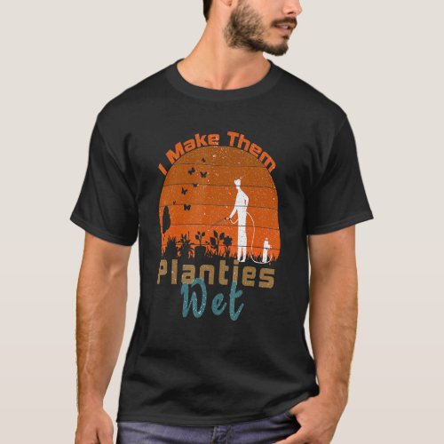 I Make Them Planties Wet _ Funny Saying Gardening  T_Shirt