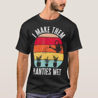 I Make Them Planties Wet Gardener Funny Gardening  T-Shirt
