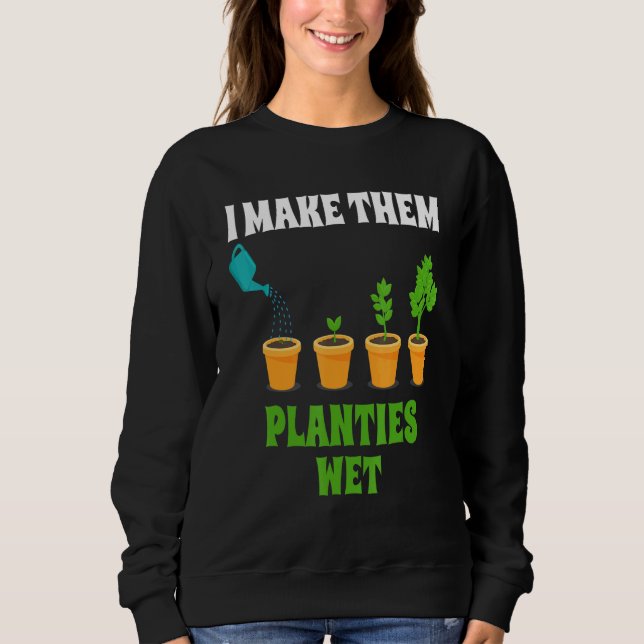 I Make Them Planties Wet Gardener Sweatshirt (Front)