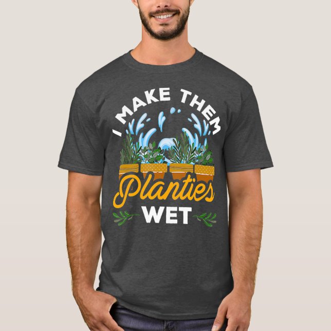 I Make Them Planties Wet Plant Lovers T-Shirt (Front)