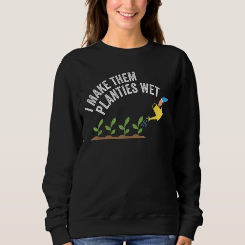 I Make Them Planties Wet Sweatshirt