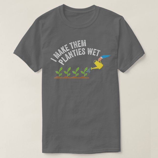 I Make Them Planties Wet  T-Shirt (Design Front)