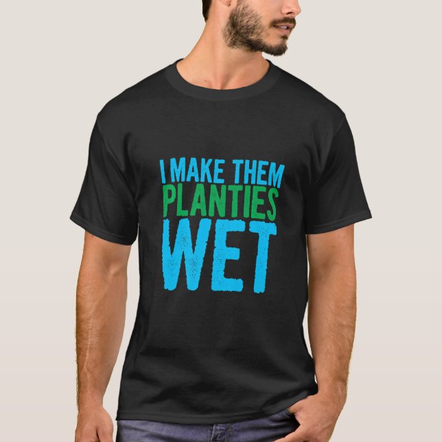 I Make Them Planties Wet      T-Shirt (Front)
