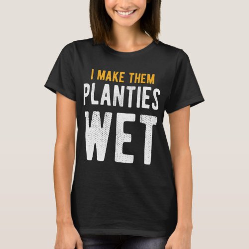 I Make Them Planties Wet Watering Plants _2  T_Shirt