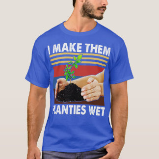 I Make Them Ples Wet  Gardening Plants Sarcastic T-Shirt