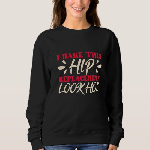 I Make This Hip Replacement Look Hot Hip Replaceme Sweatshirt
