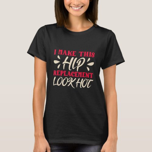 I Make This Hip Replacement Look Hot Hip Replaceme T_Shirt