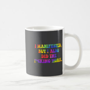 I Manifested, But I-also Did The Fcking Work Funny Coffee Mug