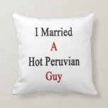 I Married A Hot Peruvian Guy Throw Pillow I Married A Hot Peruvian Guy Throw Pillow