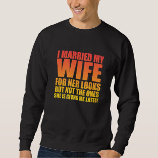 I Married My Wife For Her Looks But Sarcastic Sweatshirt