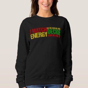 I Match Energy So Go Ahead And Decide Black Histor Sweatshirt