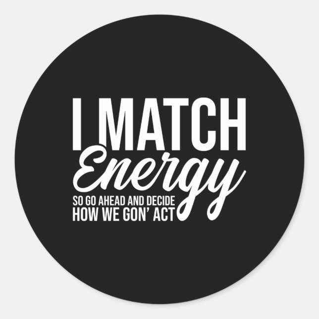 I Match Energy So Go Ahead And Decide How We Gon'  Classic Round Sticker (Front)